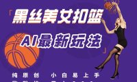 最新AI生成美女扣篮视频，纯原创，小白轻松上手掌握流量秘籍，日入300+