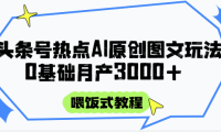 头条号热点AI图文攻略，喂饭式教程+0基础月产3000+
