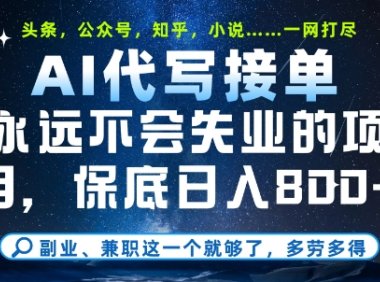 副业兼职这一个就够了，AI代写接单，永远不会失业的项目，多劳多得，日入8张+【揭秘】