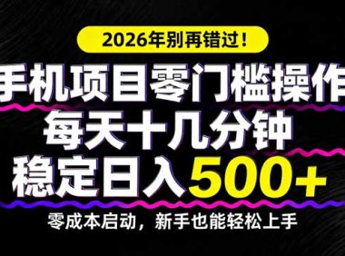 2026年别再错过！手机项目零门槛操作，每天十几分钟稳定日入500+
