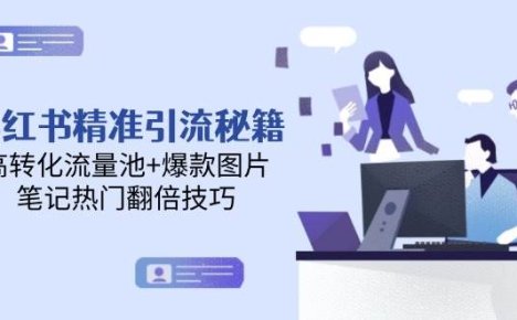 小红书精准引流秘籍，高转化流量池+爆款图片，笔记热门翻倍技巧