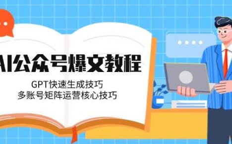 AI公众号爆文教程，快速生成技巧，多账号矩阵运营核心技巧