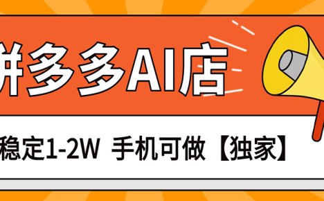 独家项目，拼多多虚拟AI店，月稳定1-2W，手机可做
