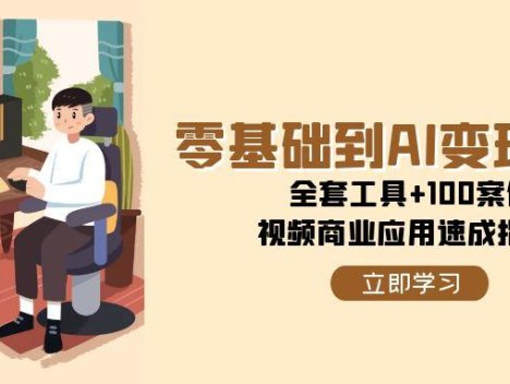 零基础到AI变现高手，全套工具+100案例，视频商业应用速成指南