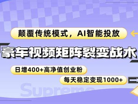 豪车视频矩阵裂变战术，颠覆传统模式，AI智能投放，日增400+高净值创业…