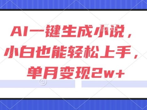 AI一键生成小说，小白也能轻松上手，单月变现2w+