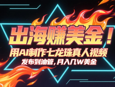 出海赚美金，用AI制作七龙珠真人视频，发布到油管，条条爆火，月入几十K美金