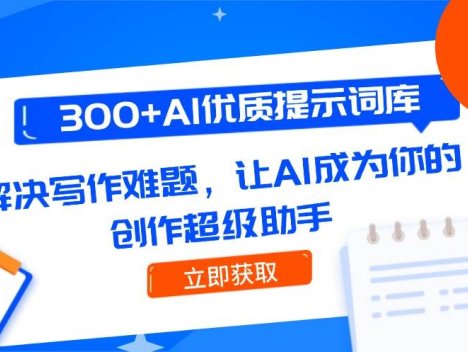 300+AI优质提示词库，解决写作难题，让AI成为你的创作超级助手