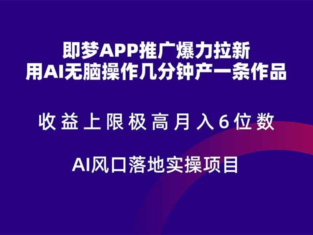 即梦APP推广爆力拉新，收益上限极高，月入6位数，AI风口落地实操项目。