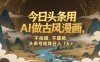 今日头条用AI做古风漫画，不拍摄，不露脸，头条号矩阵日入1k+
