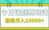 今日话题新玩法，零成本零门槛单条作品百万流量，月入10000+