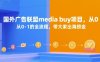 国外广告联盟media buy项目，从0-1的全流程，带大家出海捞金