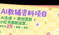 AI教辅资料项目，AI生成+原创混剪+小红书爆款运营，新手月入2万+教程+资料