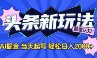 今日头条最新掘金玩法，AI辅助，当天起号，第二天见收益，轻松日入2000+
