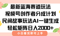 最新视频号创作者分成民间故事玩法，AI一键生成爆款视频，轻松日入2000+