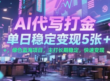 AI代写打金，单日稳定变现5张+，绿色蓝海项目，主打长期稳定，快速变现【揭秘】