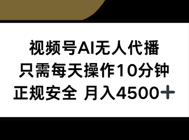 视频号AI无人代播，只需每天操作10分钟，正规安全，月入4500+