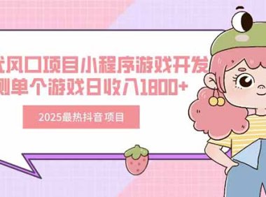 2025最热抖音项目 Ai时代风口项目小程序游戏开发 实测单个游戏日收入1800+