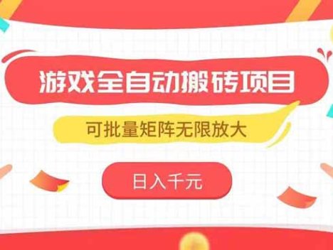 游戏全自动搬砖项目，日入千元 ，可批量矩阵无限放大