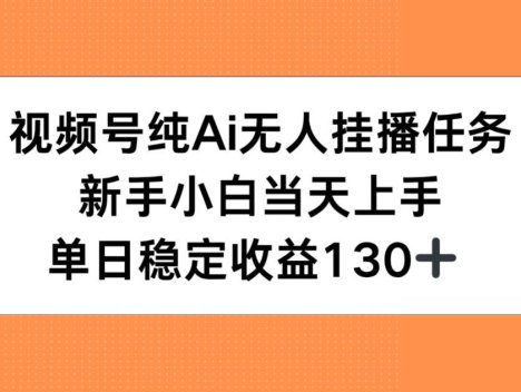 视频号纯AI无人挂播任务，新手小白当天上手，单日稳定收益130+