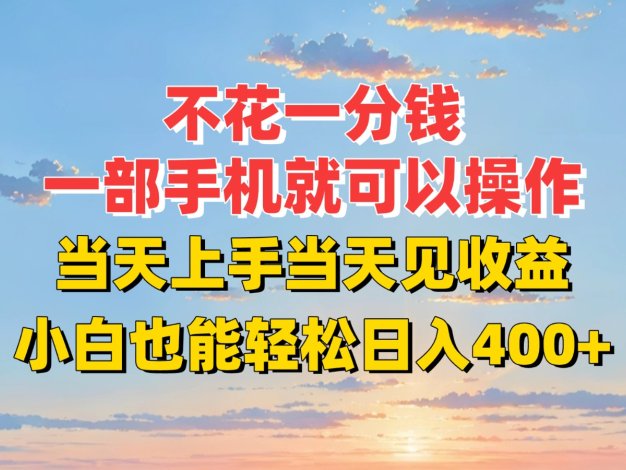 不花一分钱，一部手机就可以操作，当天上手当天见收益，小白也能轻松日入400+