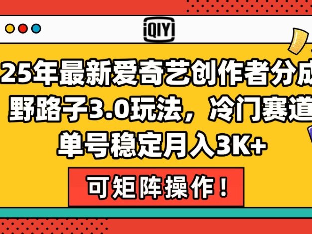 25年最新爱奇艺创作者分成野路子3.0玩法，冷门赛道，单号稳定月入3K+，…