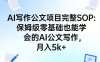 AI写作公文项目完整SOP，保姆级零基础也能学会的AI公文写作，月入5k+