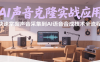 AI声音克隆实战应用，快速掌握声音采集到AI语音合成技术全流程