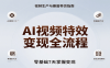 AI视频特效变现全流程，零基础7天掌握视频生产到橱窗带货变现