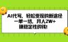 AI代写，轻松变现的新途径,一单一结，月入2W+，赚稳定性的钱