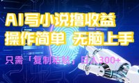 AI写小说爆火玩法，小白也能无脑操作，复制粘贴日入300+