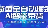 咸鱼全自动掘金，AI智能带货，长期稳定可做，轻松月入2W+【揭秘】