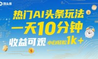 热门AI头条玩法，一天10分钟，收益可观，小白轻松日入1k+【揭秘】