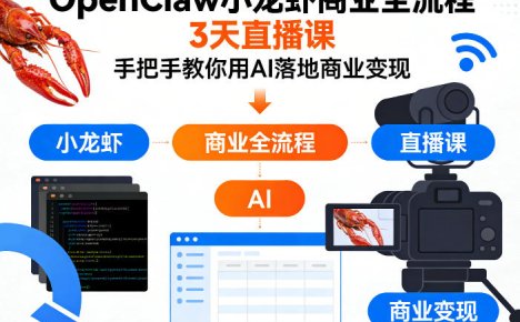 OpenClaw小龙虾商业全流程3天直播课，手把手教你用AI落地商业变现