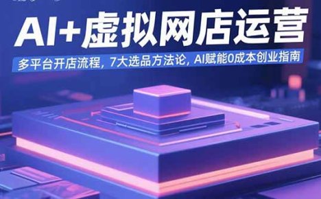 AI+虚拟网店运营：多平台开店流程，7大选品方法论，AI赋能0成本创业指南