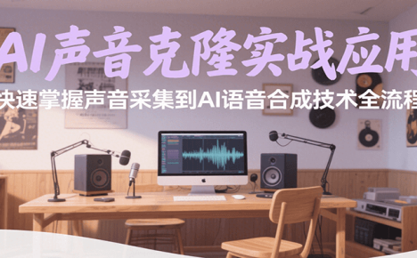 AI声音克隆实战应用，快速掌握声音采集到AI语音合成技术全流程