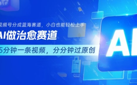 用AI做治愈赛道，结合视频号分成计划，小白也能轻松上手