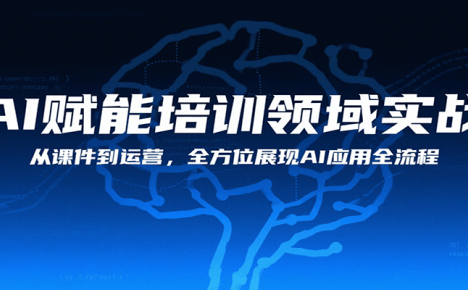 AI赋能培训领域实战，从课件到运营，全方位展现AI应用全流程