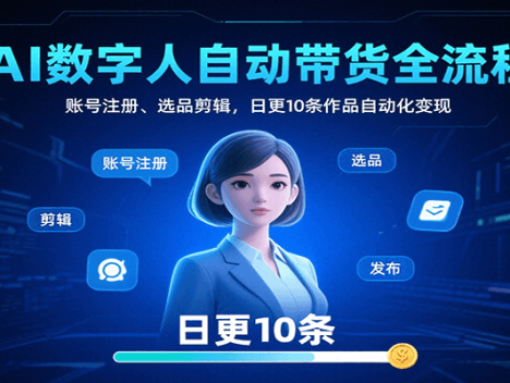 AI数字人自动带货全流程：账号注册、选品剪辑，日更10条作品自动化变现