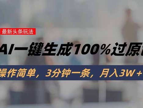 头条最新玩法，AI一键生成100%过原创，操作简单，3分钟一条，月入3W＋