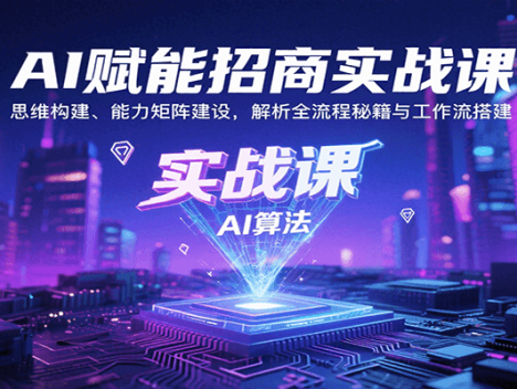 AI赋能招商实战课：思维构建、能力矩阵建设，解析全流程秘籍与工作流搭建