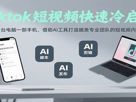 Tiktok短视频快速冷启动，一台电脑一部手机，借助AI工具打造媲美专业团队的短视频内容