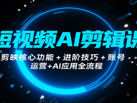 短视频AI剪辑课，剪映核心功能+进阶技巧+账号运营+AI应用全流程