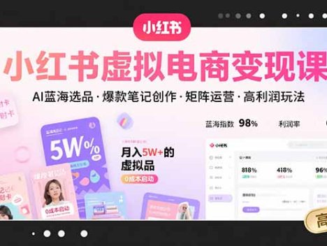 小红书虚拟电商变现课，AI蓝海选品，爆款笔记创作，矩阵运营，高利润玩法