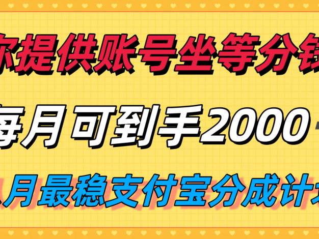 你提供账号我们发视频，每月到手2k＋，八月最稳支付宝分成计划玩法来袭！