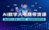 AI数字人电商带货课：星幻数字人克隆+工具使用，选品剪辑与橱窗开通