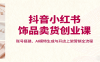 抖音小红书饰品卖货创业课，账号搭建、AI模特生成与开店上架营销全流程