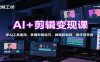 AI+剪辑变现课：学AI工具使用、掌握剪辑技巧，做爆款视频，接任务带货