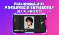 即梦AI全功能实战课：从静态创作到动态视频的全链路技术 月入3万+实操方案