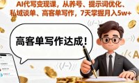AI代写变现课，从养号、提示词优化、私域谈单、高客单写作，7天掌握月入5w